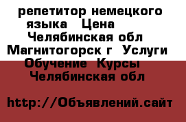 репетитор немецкого языка › Цена ­ 350 - Челябинская обл., Магнитогорск г. Услуги » Обучение. Курсы   . Челябинская обл.